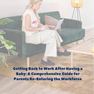 "Getting Back to Work After Having a Baby: The Complete Guide for Parents Re-Entering the Workforce"